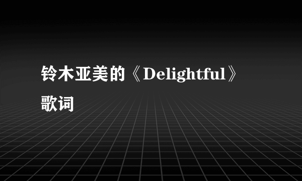 铃木亚美的《Delightful》 歌词