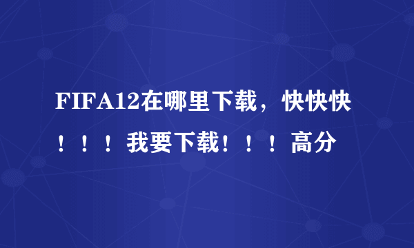 FIFA12在哪里下载，快快快！！！我要下载！！！高分