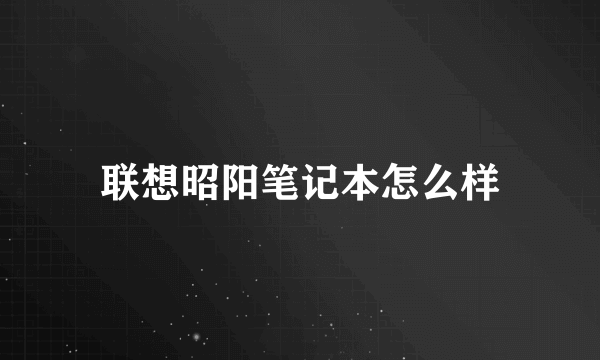 联想昭阳笔记本怎么样