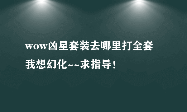 wow凶星套装去哪里打全套 我想幻化~~求指导！