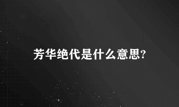 芳华绝代是什么意思?