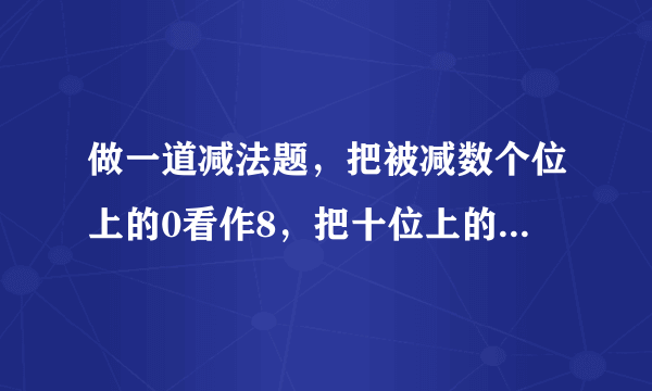 做一道减法题，把被减数个位上的0看作8，把十位上的2看作3，结果得数是92，正确的答案是多少？