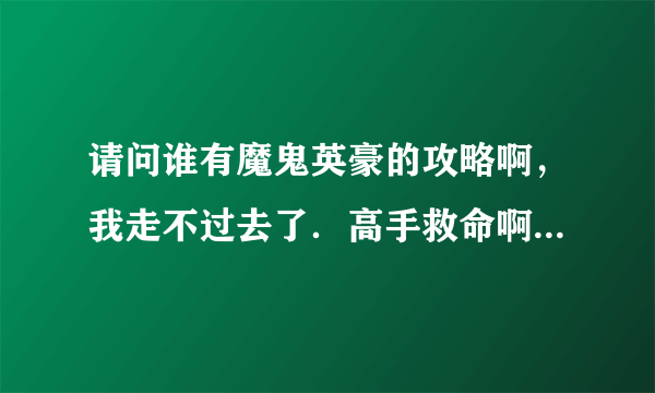 请问谁有魔鬼英豪的攻略啊，我走不过去了．高手救命啊！QQ18137594