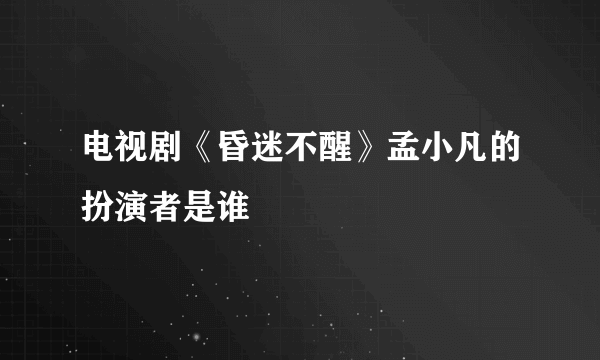 电视剧《昏迷不醒》孟小凡的扮演者是谁