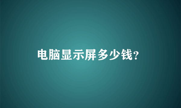 电脑显示屏多少钱？