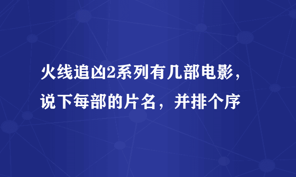 火线追凶2系列有几部电影，说下每部的片名，并排个序