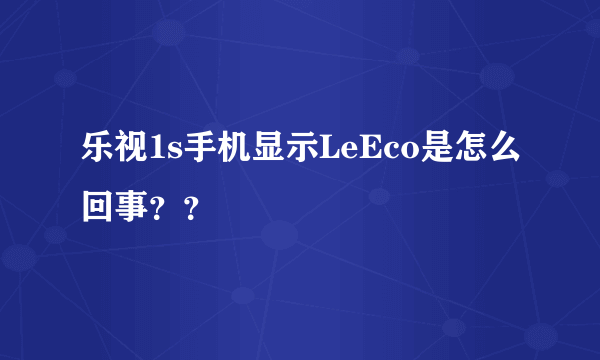 乐视1s手机显示LeEco是怎么回事？？