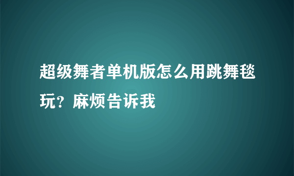 超级舞者单机版怎么用跳舞毯玩？麻烦告诉我