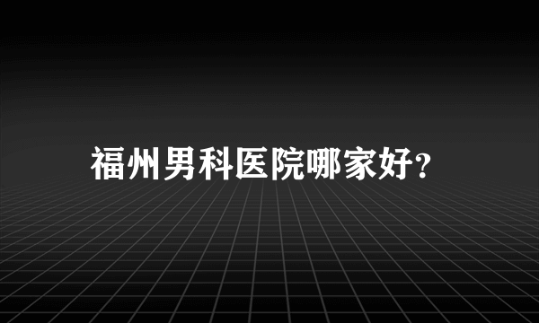 福州男科医院哪家好？