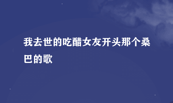 我去世的吃醋女友开头那个桑巴的歌