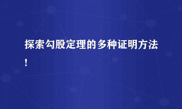 探索勾股定理的多种证明方法!