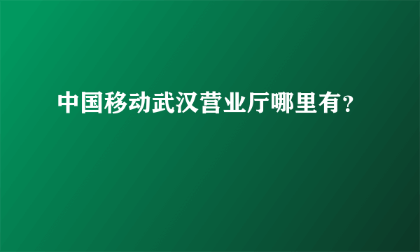 中国移动武汉营业厅哪里有？