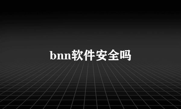 bnn软件安全吗