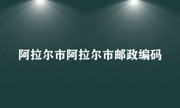 阿拉尔市阿拉尔市邮政编码