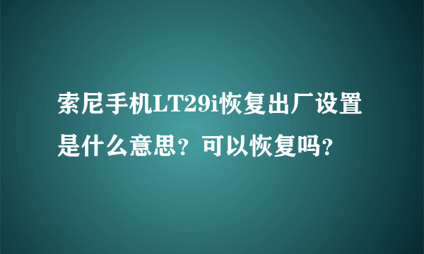 索尼手机LT29i恢复出厂设置是什么意思？可以恢复吗？