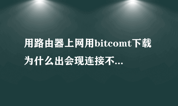 用路由器上网用bitcomt下载为什么出会现连接不到外网用户