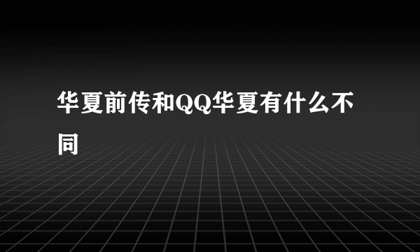 华夏前传和QQ华夏有什么不同