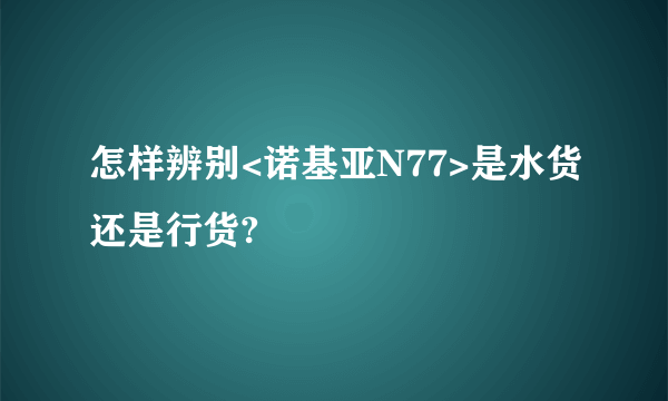 怎样辨别<诺基亚N77>是水货还是行货?