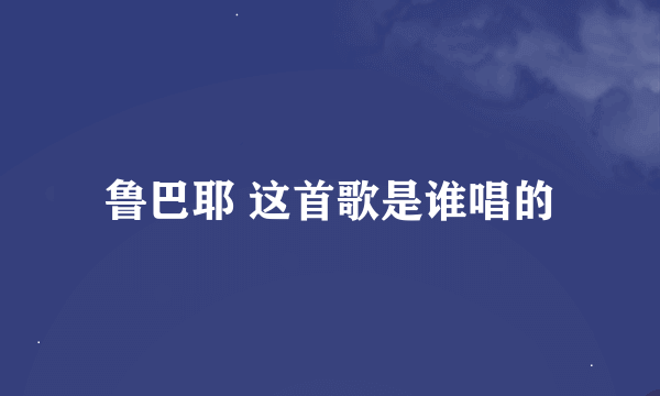 鲁巴耶 这首歌是谁唱的