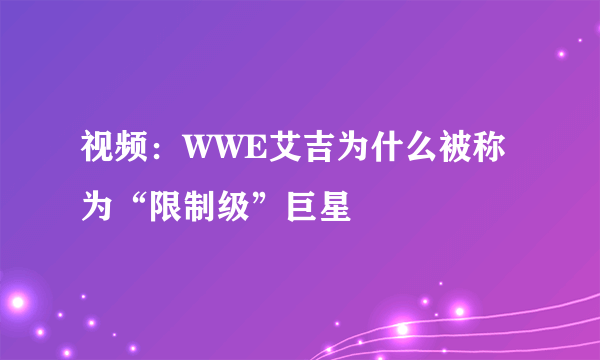 视频：WWE艾吉为什么被称为“限制级”巨星