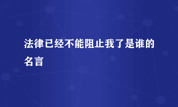 法律已经不能阻止我了是谁的名言