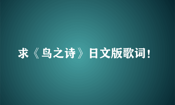 求《鸟之诗》日文版歌词！