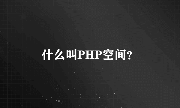 什么叫PHP空间？