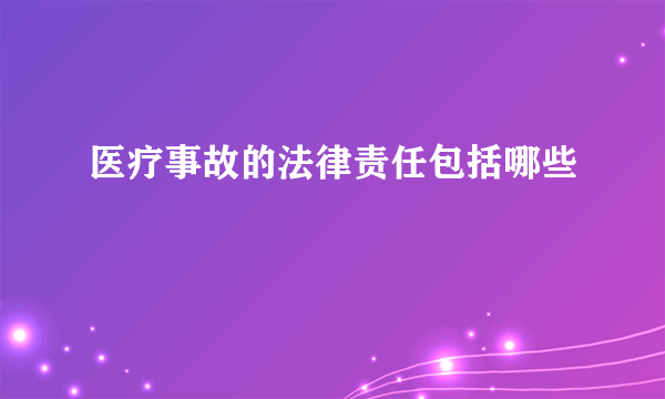 医疗事故的法律责任包括哪些