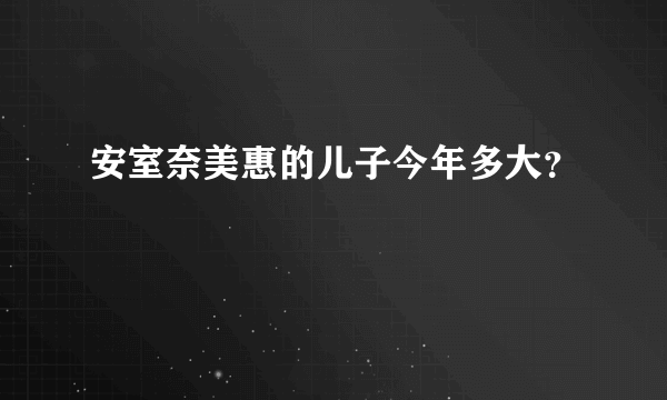 安室奈美惠的儿子今年多大？