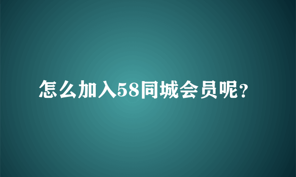 怎么加入58同城会员呢？