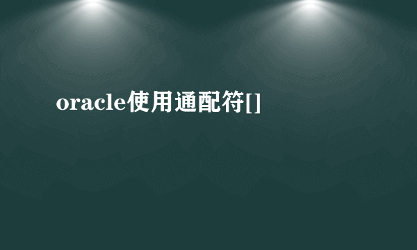 oracle使用通配符[]