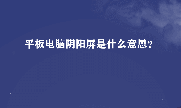 平板电脑阴阳屏是什么意思？