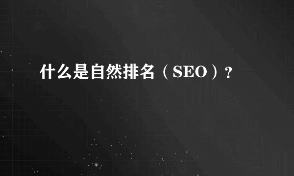 什么是自然排名（SEO）？