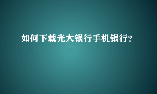 如何下载光大银行手机银行？