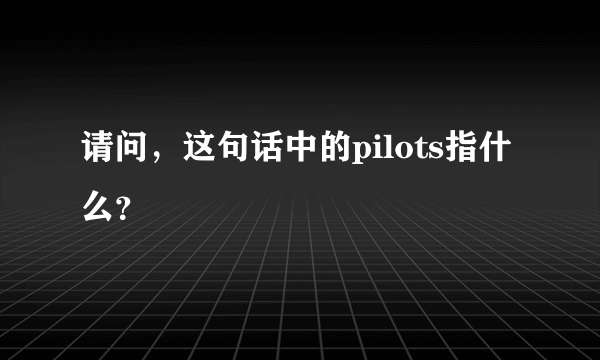 请问，这句话中的pilots指什么？