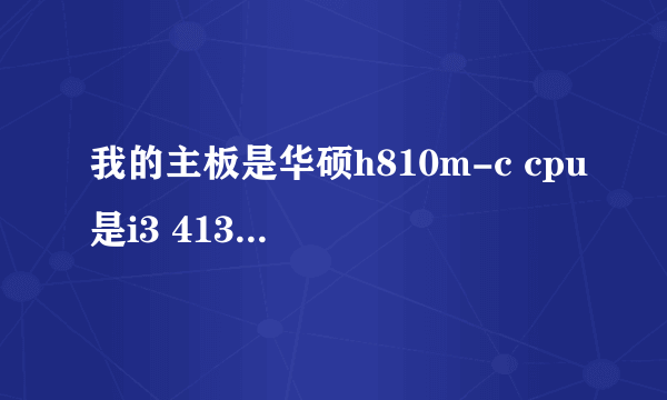 我的主板是华硕h810m-c cpu是i3 4130 能带什么显卡 请问各位大佬？