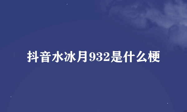 抖音水冰月932是什么梗