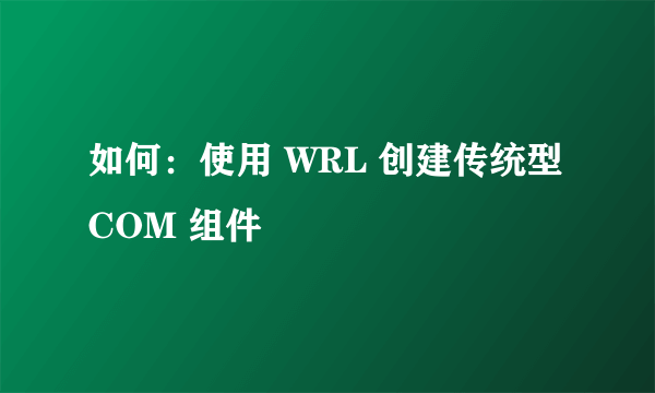 如何：使用 WRL 创建传统型 COM 组件