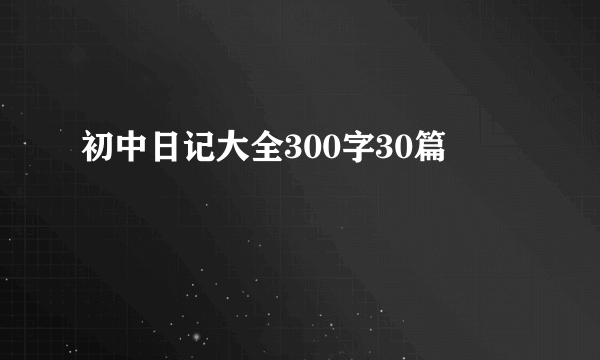 初中日记大全300字30篇