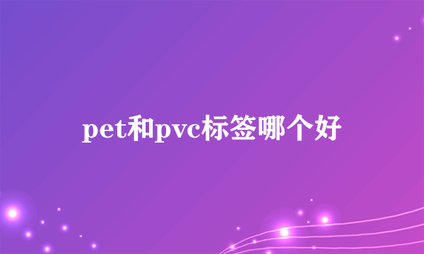 pet和pvc标签哪个好