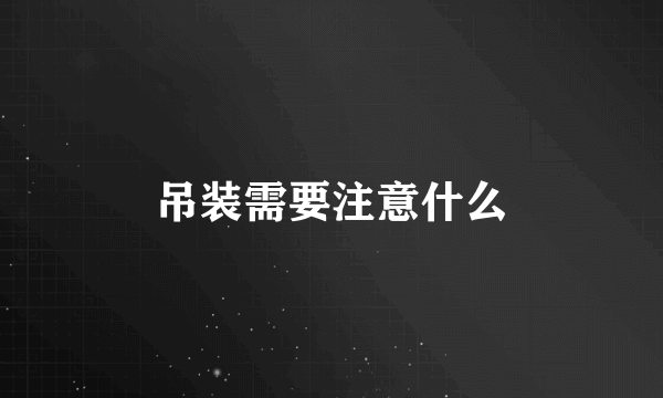 吊装需要注意什么