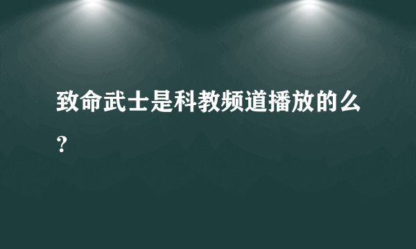 致命武士是科教频道播放的么？