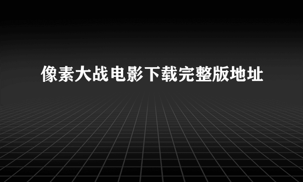 像素大战电影下载完整版地址