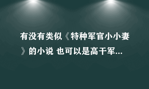 有没有类似《特种军官小小妻》的小说 也可以是高干军婚之类的