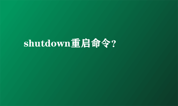 shutdown重启命令？