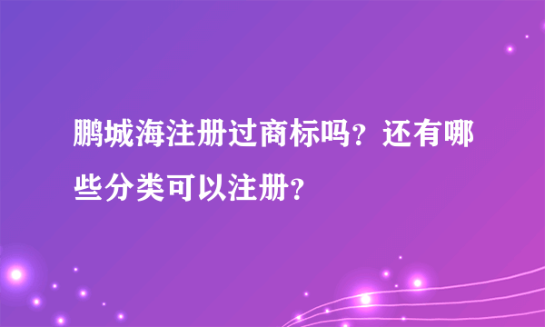 鹏城海注册过商标吗？还有哪些分类可以注册？