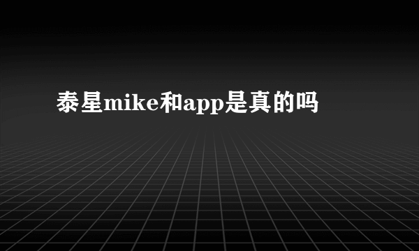 泰星mike和app是真的吗