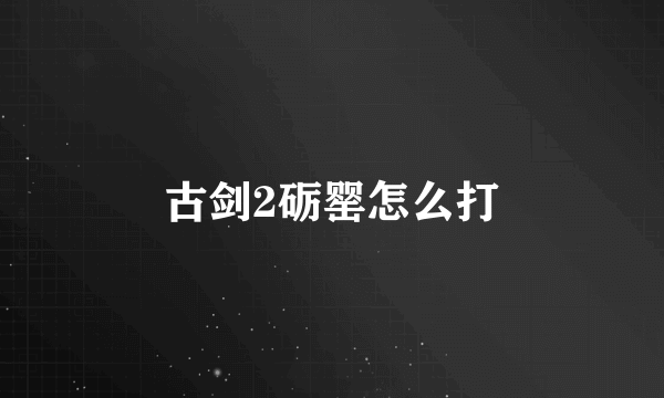 古剑2砺罂怎么打