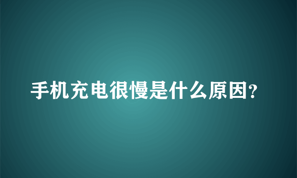 手机充电很慢是什么原因？