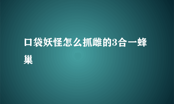 口袋妖怪怎么抓雌的3合一蜂巢